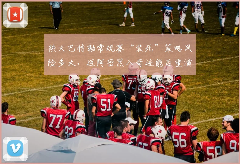 热火巴特勒常规赛“装死”策略风险多大，迈阿密黑八奇迹能否重演？